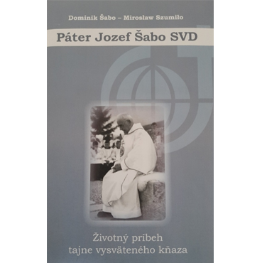 Páter Jozef Šabo SVD. Životný príbeh tajne vysväteného kňaza.